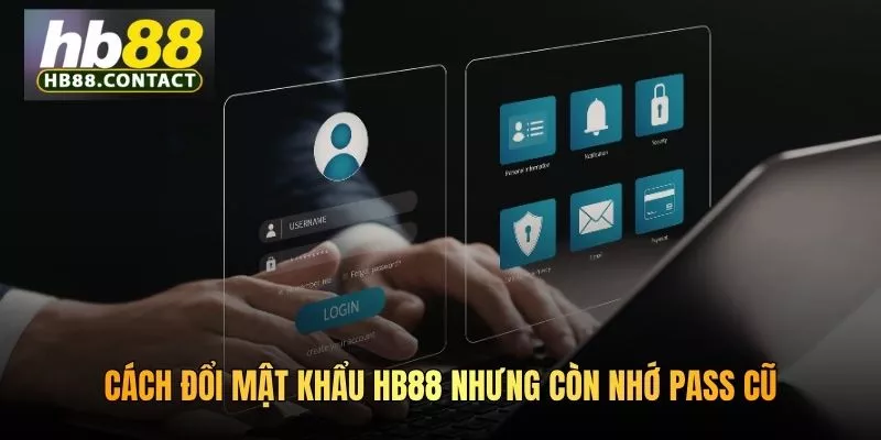 Cách đổi mật khẩu HB88 nhưng còn nhớ pass cũ