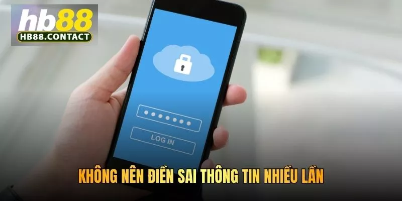 Không nên điền sai thông tin nhiều lần