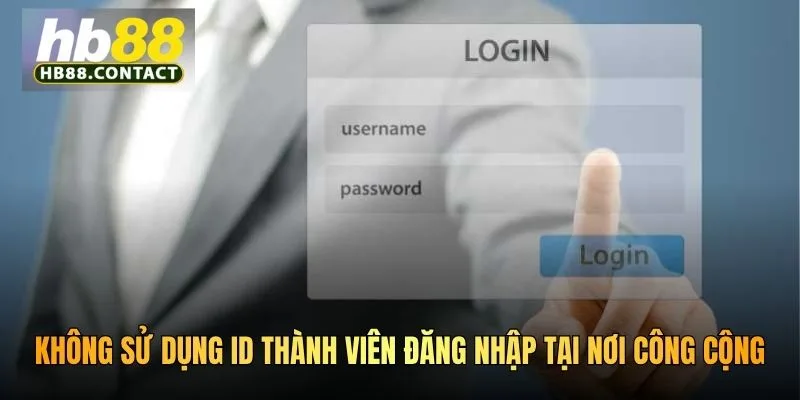 . Không sử dụng ID thành viên đăng nhập tại nơi công cộng