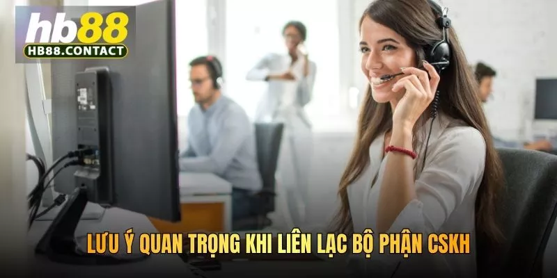 Lưu ý quan trọng khi liên lạc bộ phận CSKH