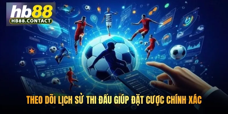 Theo dõi lịch sử thi đấu giúp đặt cược chính xác